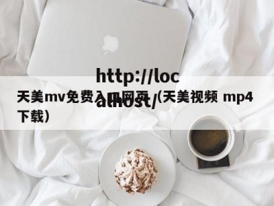 天美mv免费入口网页（天美视频 mp4 下载）