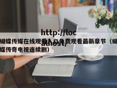 蝴蝶传媒在线观看入口免费观看最新章节（蝴蝶传奇电视连续剧）