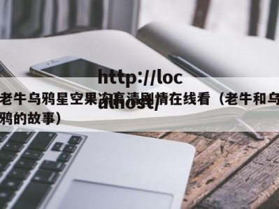 老牛乌鸦星空果冻高清剧情在线看（老牛和乌鸦的故事）