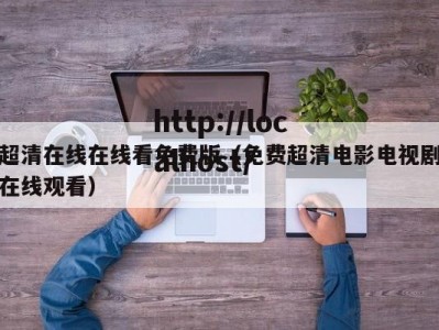 超清在线在线看免费版（免费超清电影电视剧在线观看）